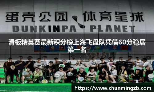 滑板精英赛最新积分榜上海飞盘队凭借60分稳居第一名