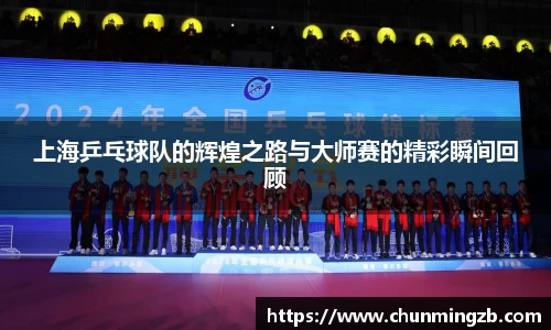 上海乒乓球队的辉煌之路与大师赛的精彩瞬间回顾