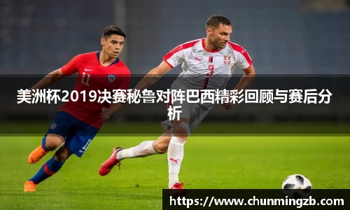 美洲杯2019决赛秘鲁对阵巴西精彩回顾与赛后分析