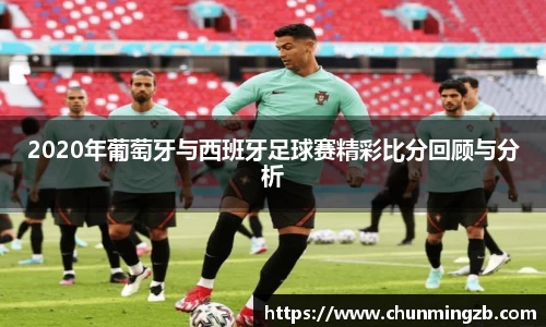 2020年葡萄牙与西班牙足球赛精彩比分回顾与分析